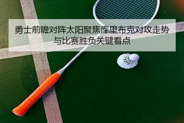 勇士前瞻对阵太阳聚焦库里布克对攻走势与比赛胜负关键看点