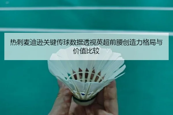 热刺麦迪逊关键传球数据透视英超前腰创造力格局与价值比较