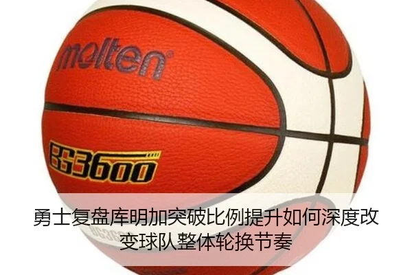 勇士复盘库明加突破比例提升如何深度改变球队整体轮换节奏
