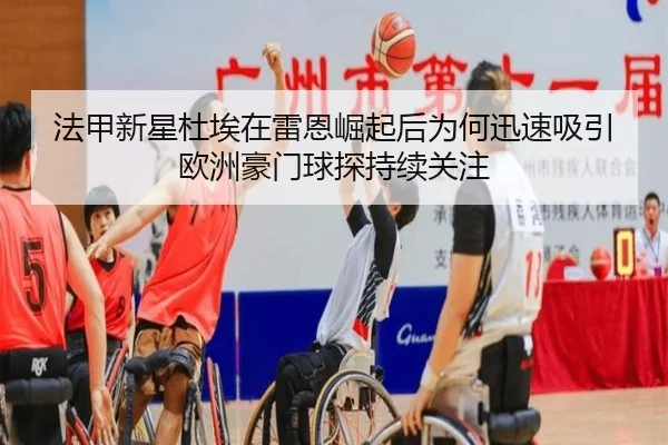 法甲新星杜埃在雷恩崛起后为何迅速吸引欧洲豪门球探持续关注