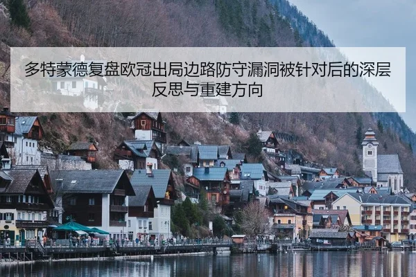 多特蒙德复盘欧冠出局边路防守漏洞被针对后的深层反思与重建方向